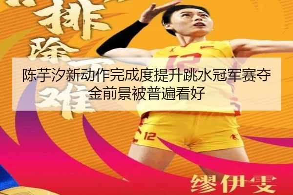 陈芋汐新动作完成度提升跳水冠军赛夺金前景被普遍看好